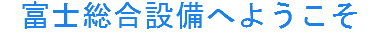 富士総合設備へようこそ
