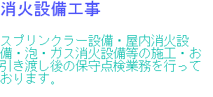 消火設備工事 スプリンクラー設備・屋内消火設備・泡・ガス消火設備等の施工・お引き渡し後の保守点検業務を行っております。