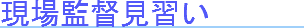 現場監督見習い