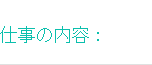 仕事の内容：