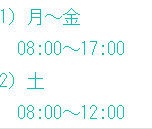 1）月～金 08:00～17:00 2）土 08:00～12:00